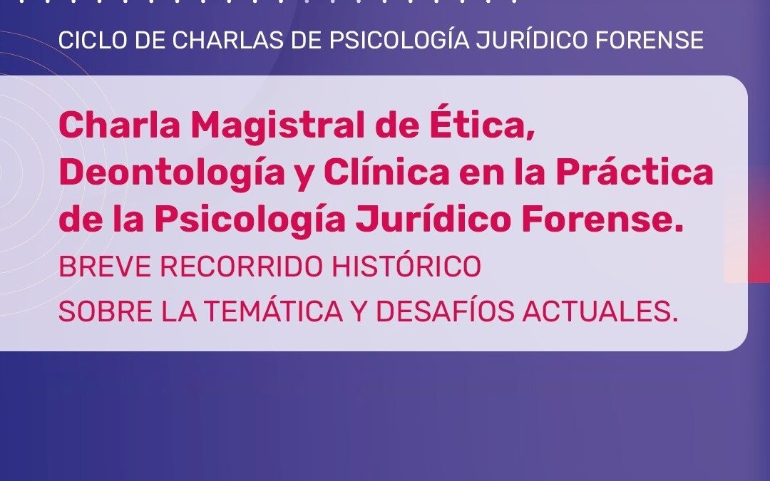 Charla Magistral de Ética, Deontología  y Clínico en la Práctica de la Psicología Jurídico Forense